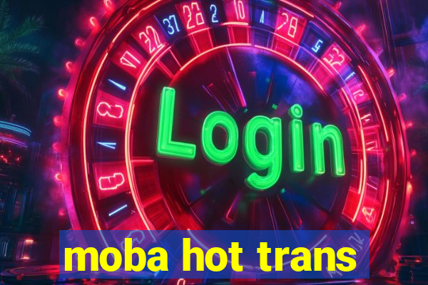 moba hot trans